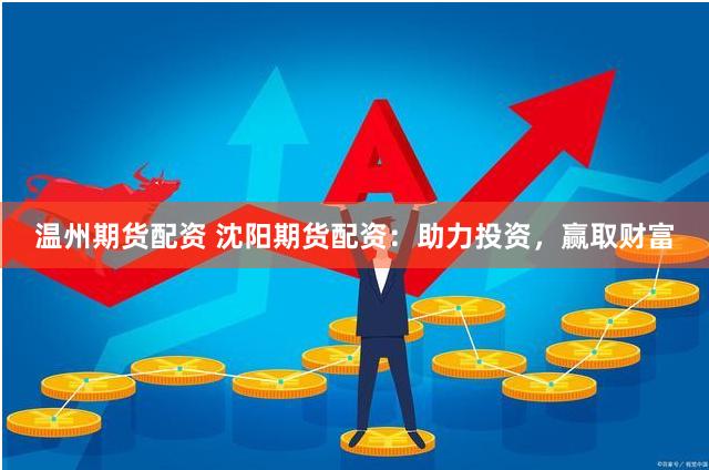 温州期货配资 沈阳期货配资：助力投资，赢取财富