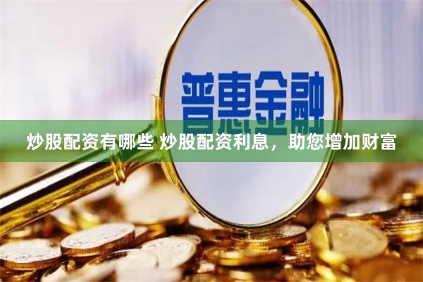 炒股配资有哪些 炒股配资利息，助您增加财富