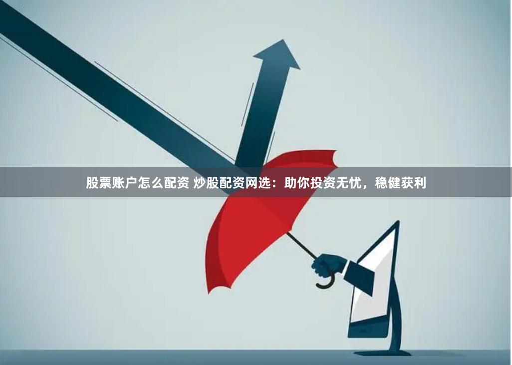 股票账户怎么配资 炒股配资网选：助你投资无忧，稳健获利